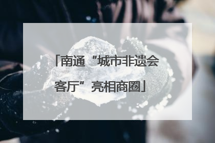 南通“城市非遗会客厅”亮相商圈
