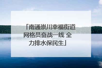 南通崇川幸福街道网格员奋战一线 全力排水保民生