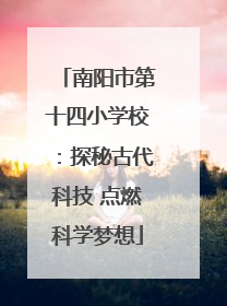 南阳市第十四小学校：探秘古代科技 点燃科学梦想
