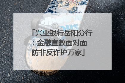 兴业银行岳阳分行：金融宣教面对面 防非反诈护万家