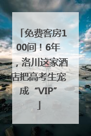 免费客房100间！6年，洛川这家酒店把高考生宠成“VIP”