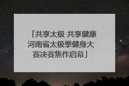 共享太极 共享健康 河南省太极拳健身大赛决赛焦作启幕