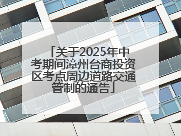 关于2025年中考期间漳州台商投资区考点周边道路交通管制的通告