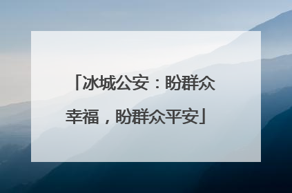 冰城公安：盼群众幸福，盼群众平安