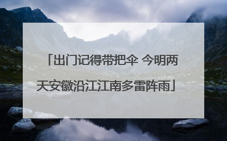 出门记得带把伞 今明两天安徽沿江江南多雷阵雨