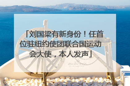 刘国梁有新身份！任首位驻纽约使团联合国运动会大使，本人发声