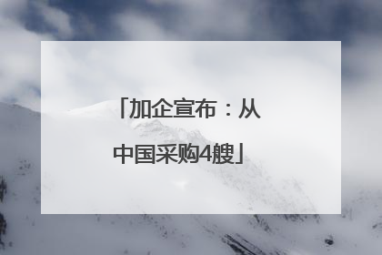 加企宣布：从中国采购4艘