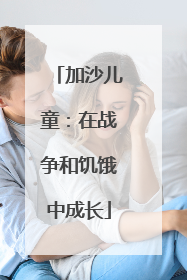 加沙儿童：在战争和饥饿中成长