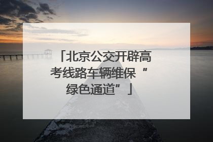北京公交开辟高考线路车辆维保“绿色通道”