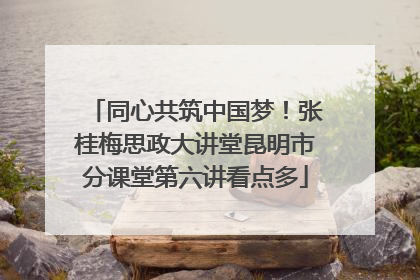 同心共筑中国梦！张桂梅思政大讲堂昆明市分课堂第六讲看点多