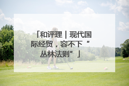 和评理｜现代国际经贸，容不下“丛林法则”