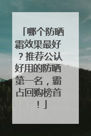 哪个防晒霜效果最好？推荐公认好用的防晒第一名，霸占回购榜首！