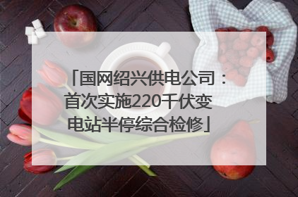 国网绍兴供电公司：首次实施220千伏变电站半停综合检修