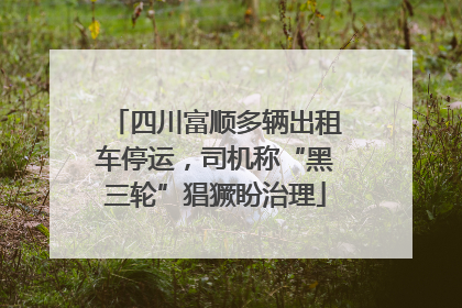 四川富顺多辆出租车停运，司机称“黑三轮”猖獗盼治理