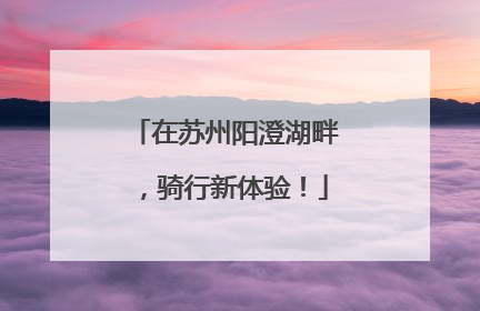在苏州阳澄湖畔，骑行新体验！