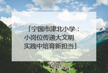 宁国市津北小学：小岗位传递大文明 实践中培育新担当