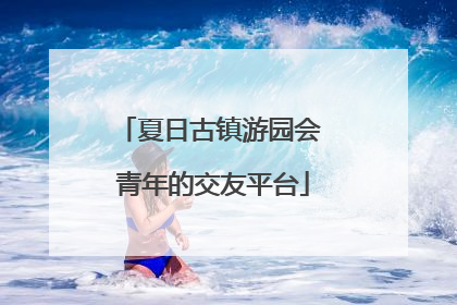 夏日古镇游园会 青年的交友平台