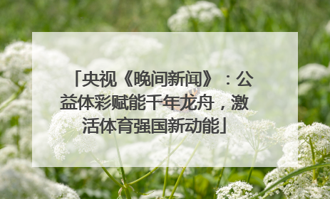 央视《晚间新闻》：公益体彩赋能千年龙舟，激活体育强国新动能