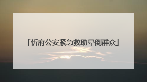 忻府公安紧急救助晕倒群众