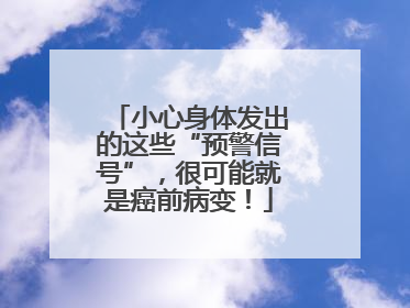 小心身体发出的这些“预警信号”，很可能就是癌前病变！