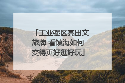 工业强区亮出文旅牌 看镇海如何变得更好逛好玩