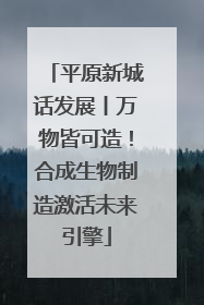 平原新城话发展丨万物皆可造！合成生物制造激活未来引擎