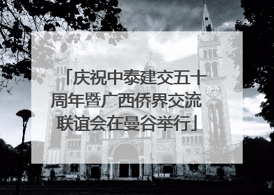 庆祝中泰建交五十周年暨广西侨界交流联谊会在曼谷举行