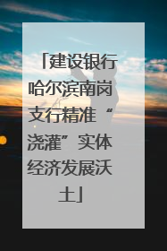 建设银行哈尔滨南岗支行精准“浇灌”实体经济发展沃土