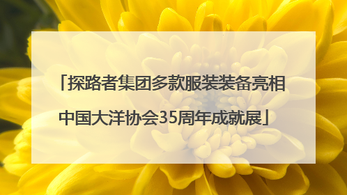 探路者集团多款服装装备亮相中国大洋协会35周年成就展