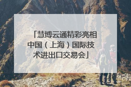 慧博云通精彩亮相中国（上海）国际技术进出口交易会