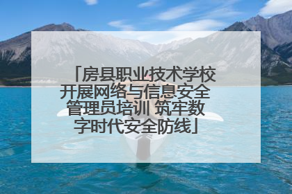 房县职业技术学校开展网络与信息安全管理员培训 筑牢数字时代安全防线