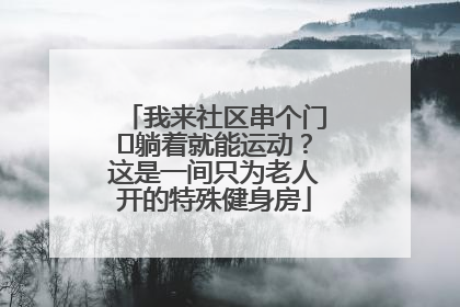 我来社区串个门⑯躺着就能运动？这是一间只为老人开的特殊健身房