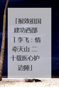 报效祖国 建功西部丨李飞：情牵天山 二十载医心护边陲