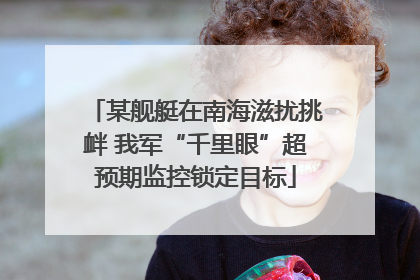 某舰艇在南海滋扰挑衅 我军“千里眼”超预期监控锁定目标