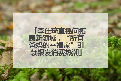 李佳琦直播间拓展新领域，“所有爸妈的幸福家”引领银发消费热潮