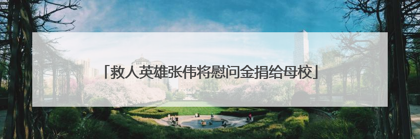 救人英雄张伟将慰问金捐给母校