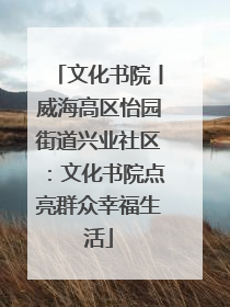 文化书院丨威海高区怡园街道兴业社区：文化书院点亮群众幸福生活