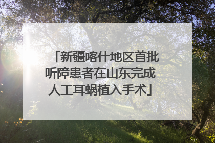 新疆喀什地区首批听障患者在山东完成人工耳蜗植入手术