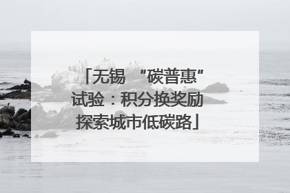 无锡 “碳普惠” 试验：积分换奖励 探索城市低碳路