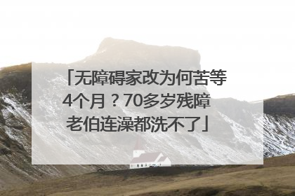 无障碍家改为何苦等4个月？70多岁残障老伯连澡都洗不了