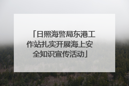 日照海警局东港工作站扎实开展海上安全知识宣传活动