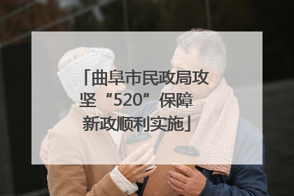 曲阜市民政局攻坚“520”保障新政顺利实施