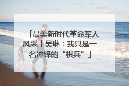 最美新时代革命军人风采丨吴琳：我只是一名冲锋的“棋兵”