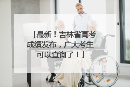 最新！吉林省高考成绩发布，广大考生可以查询了！