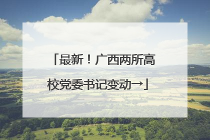 最新！广西两所高校党委书记变动→