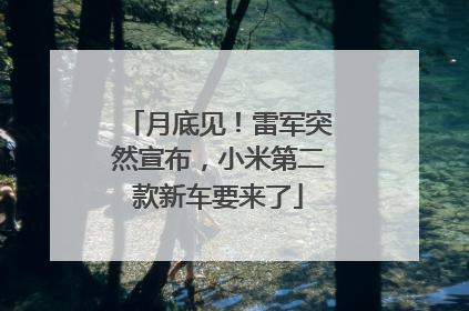 月底见！雷军突然宣布，小米第二款新车要来了