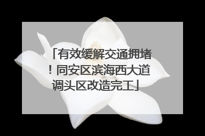 有效缓解交通拥堵！同安区滨海西大道调头区改造完工