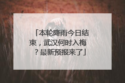 本轮降雨今日结束，武汉何时入梅？最新预报来了