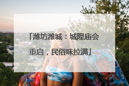 潍坊潍城：城隍庙会重启，民俗味拉满
