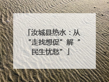 汝城县热水：从“走找想促”解“民生忧愁”